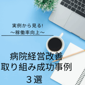 【実例から見る】病院経営改善の取り組み成功事例3選～稼働率向上～