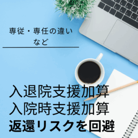 入退院支援加算・入院時支援加算の人員配置を完全解説｜専従・専任の違いと返還リスクを回避するポイント
