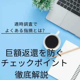 適時調査でよくある指摘とは？巨額返還を防ぐチェックポイントを徹底解説！