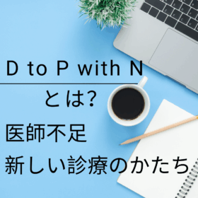 D to P with Nとは？医師不足時代を支える新しい診療のかたち