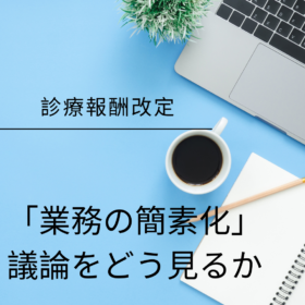 診療報酬改定における「業務の簡素化」議論をどう見るか