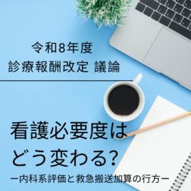 【令和8年度改定】看護必要度はどう変わる？内科系評価と救急搬送加算の行方