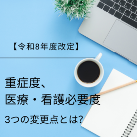 【令和8年度改定】重症度、医療・看護必要度の見直しにおける3つの変更点とは？