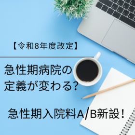 【注目】令和8年度改定：急性期入院料A/B新設！急性期病院の評価軸が明確化