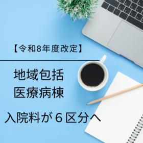 【令和8年度改定】地域包括医療病棟の区分が「1つから6つ」へ激変？経営を左右する細分化の中身