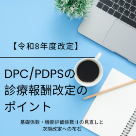 【令和8年度改定】DPC/PDPSの診療報酬改定のポイント〜基礎係数・機能評価係数Ⅱの見直しと次期改定への布石〜