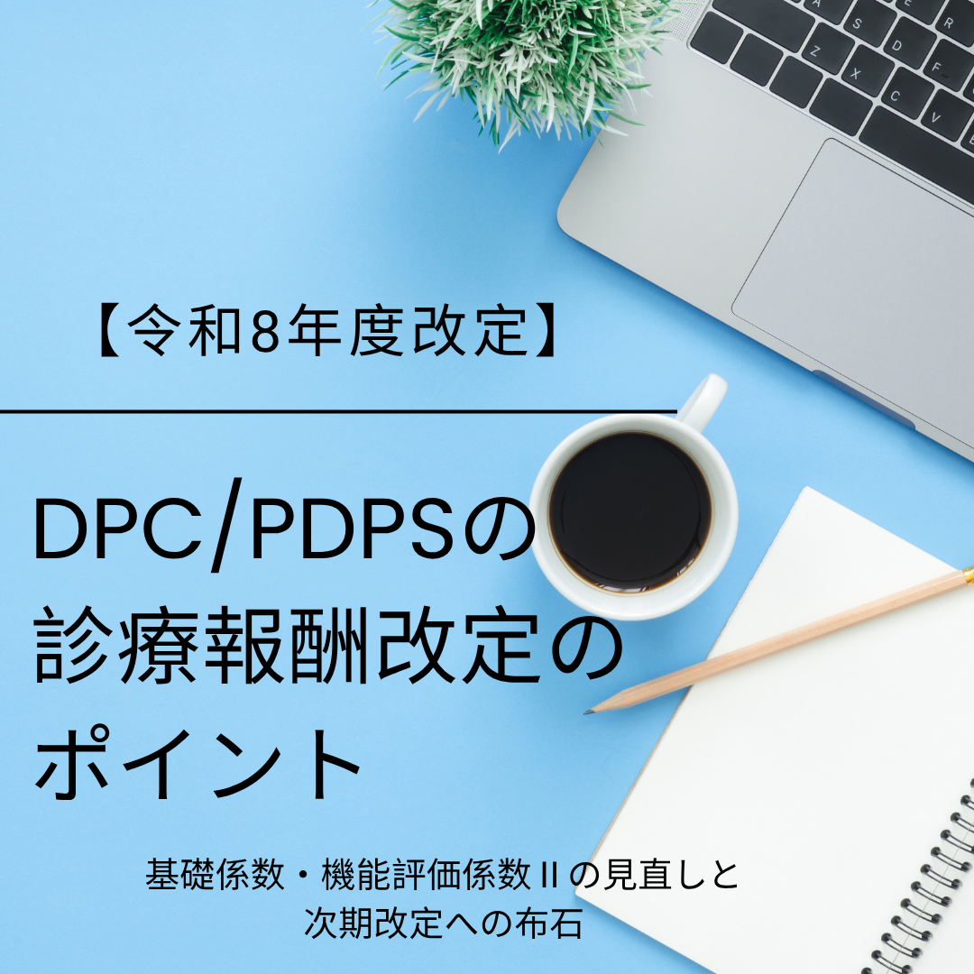 【令和8年度改定】DPC/PDPSの診療報酬改定のポイント〜基礎係数・機能評価係数Ⅱの見直しと次期改定への布石〜