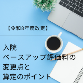 【令和8年度診療報酬改定】入院ベースアップ評価料の変更点と算定のポイント