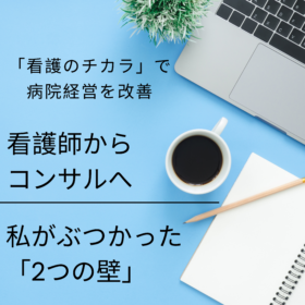 看護師からコンサルへ～２つの壁～