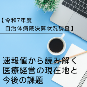 令和7年度自治体病院決算状況調査の速報値から読み解く医療経営の現在地と今後の課題